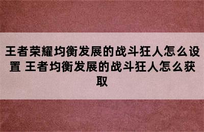 王者荣耀均衡发展的战斗狂人怎么设置 王者均衡发展的战斗狂人怎么获取